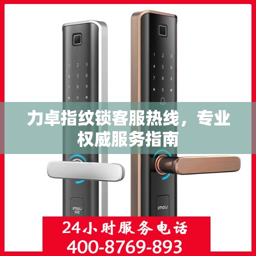 力卓指纹锁客服热线，专业权威服务指南