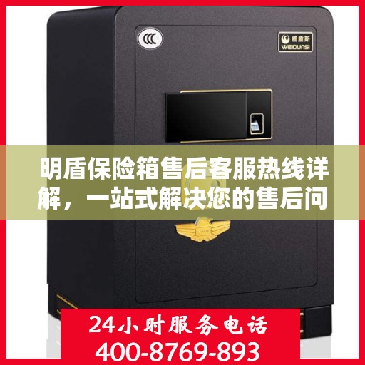 明盾保险箱售后客服热线详解，一站式解决您的售后问题