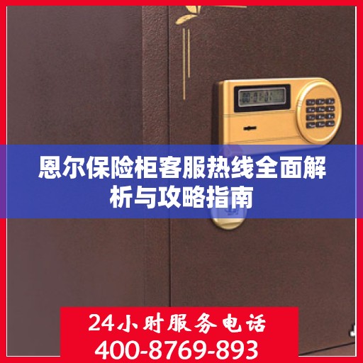 恩尔保险柜客服热线全面解析与攻略指南