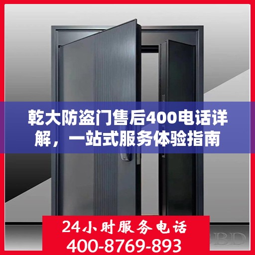 乾大防盗门售后400电话详解，一站式服务体验指南
