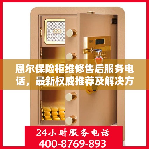 恩尔保险柜维修售后服务电话，最新权威推荐及解决方案