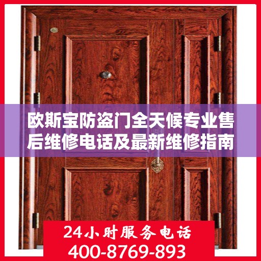 欧斯宝防盗门全天候专业售后维修电话及最新维修指南