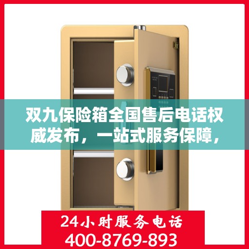 双九保险箱全国售后电话权威发布，一站式服务保障，解决您的售后需求！