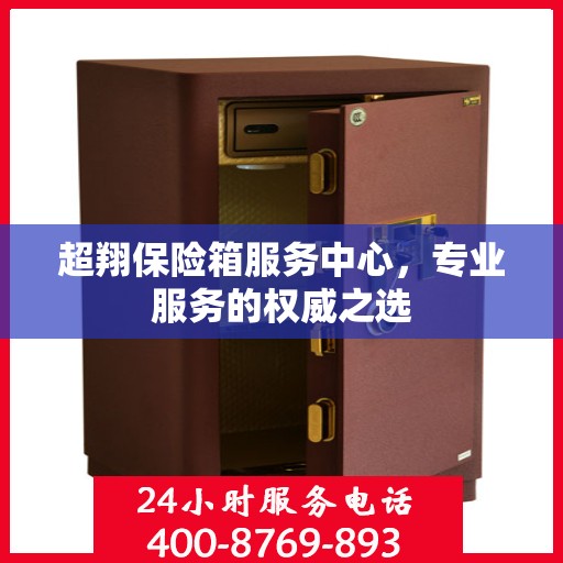 超翔保险箱服务中心，专业服务的权威之选