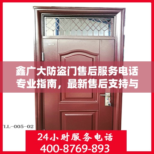鑫广大防盗门售后服务电话专业指南，最新售后支持与服务攻略