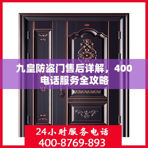 九皇防盗门售后详解，400电话服务全攻略