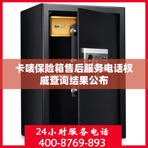 卡唛保险箱售后服务电话权威查询结果公布
