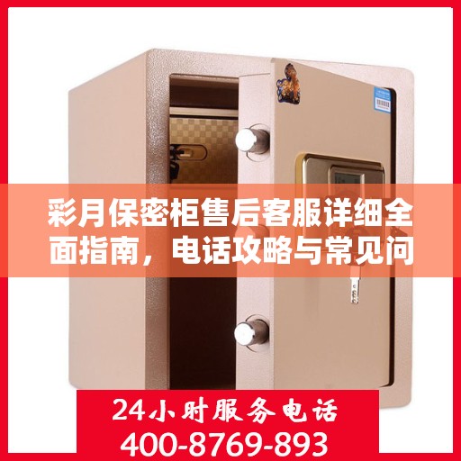 彩月保密柜售后客服详细全面指南，电话攻略与常见问题解答