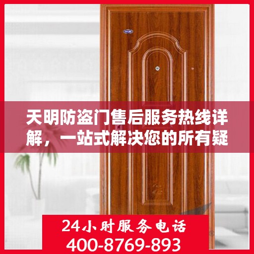 天明防盗门售后服务热线详解，一站式解决您的所有疑问