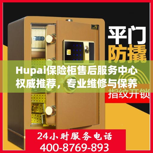 Hupai保险柜售后服务中心权威推荐，专业维修与保养指南