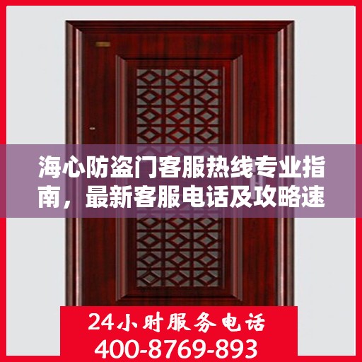 海心防盗门客服热线专业指南，最新客服电话及攻略速递