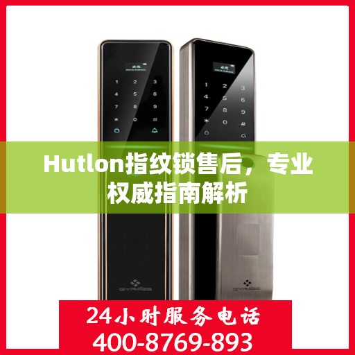 Hutlon指纹锁售后，专业权威指南解析