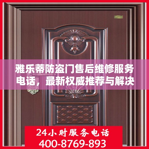 雅乐蒂防盗门售后维修服务电话，最新权威推荐与解决方案