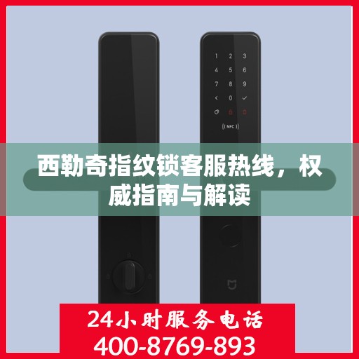 西勒奇指纹锁客服热线，权威指南与解读