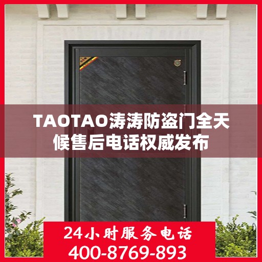 TAOTAO涛涛防盗门全天候售后电话权威发布