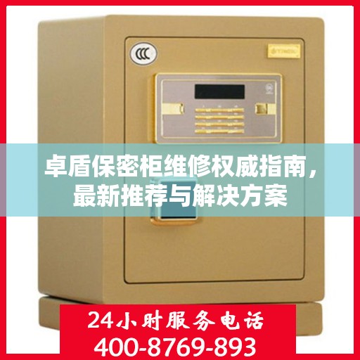 卓盾保密柜维修权威指南，最新推荐与解决方案