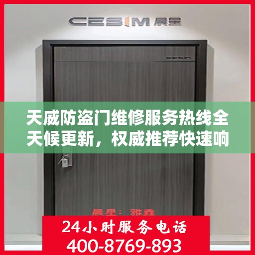 天威防盗门维修服务热线全天候更新，权威推荐快速响应方案