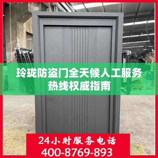 玲珑防盗门全天候人工服务热线权威指南