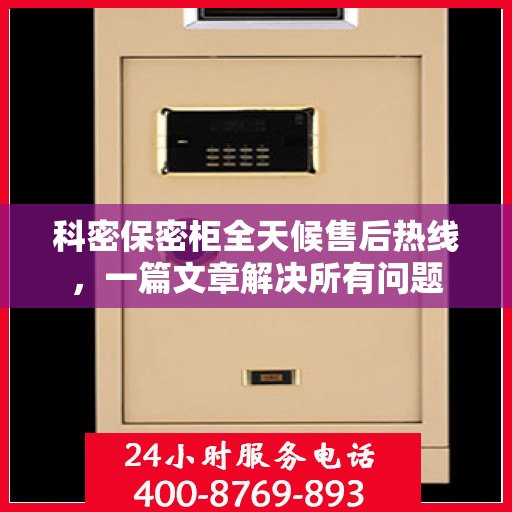科密保密柜全天候售后热线，一篇文章解决所有问题