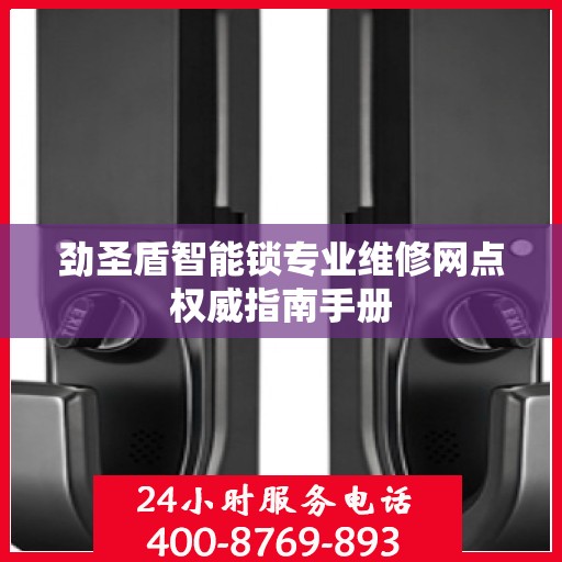 劲圣盾智能锁专业维修网点权威指南手册