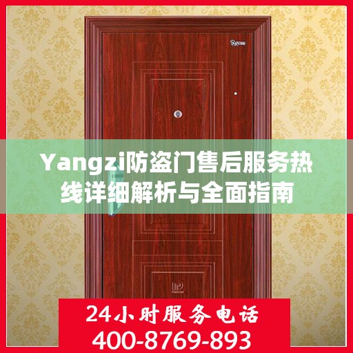 Yangzi防盗门售后服务热线详细解析与全面指南