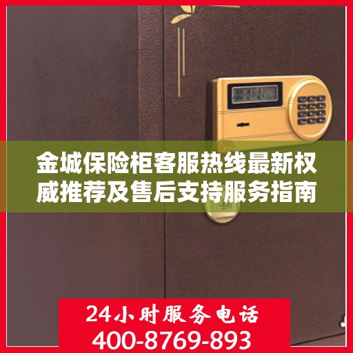 金城保险柜客服热线最新权威推荐及售后支持服务指南