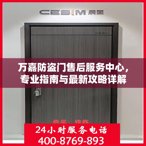 万嘉防盗门售后服务中心，专业指南与最新攻略详解