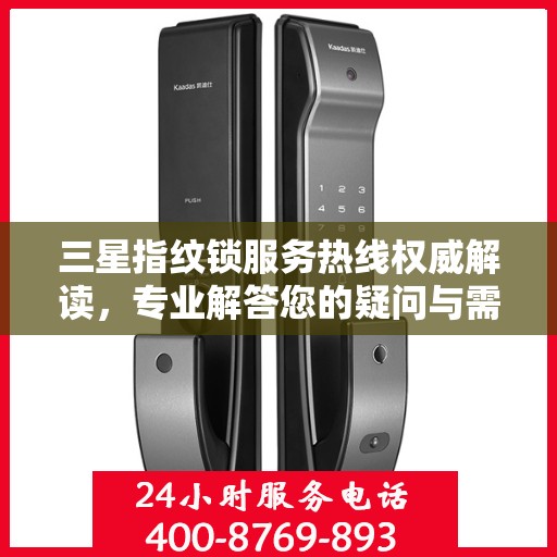 三星指纹锁服务热线权威解读，专业解答您的疑问与需求