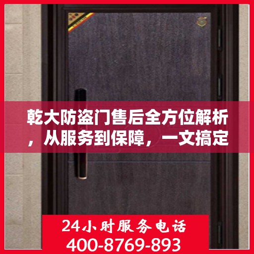 乾大防盗门售后全方位解析，从服务到保障，一文搞定！