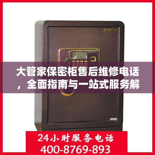 大管家保密柜售后维修电话，全面指南与一站式服务解读