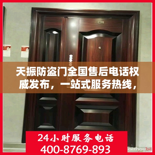 天振防盗门全国售后电话权威发布，一站式服务热线，保障您的安全之门无忧！