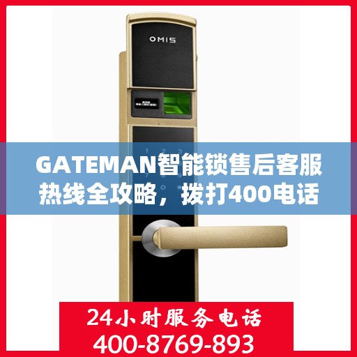 GATEMAN智能锁售后客服热线全攻略，拨打400电话解决您的售后问题