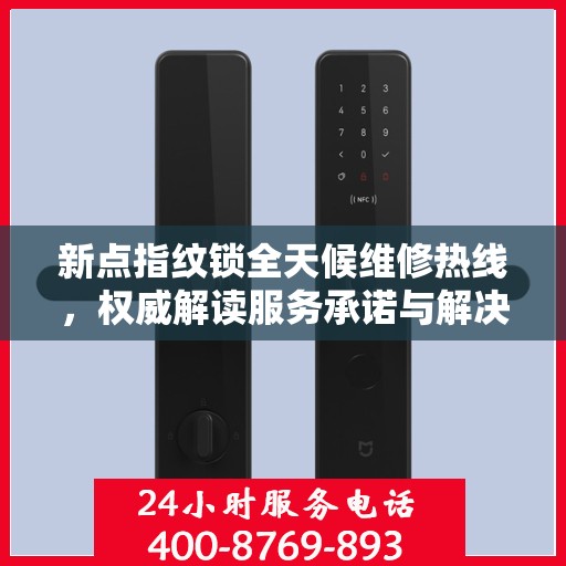 新点指纹锁全天候维修热线，权威解读服务承诺与解决方案
