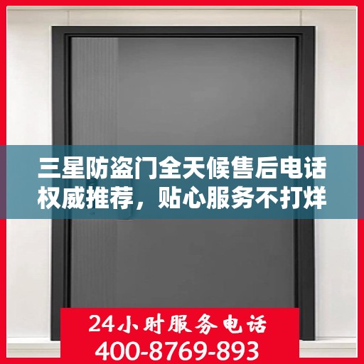 三星防盗门全天候售后电话权威推荐，贴心服务不打烊