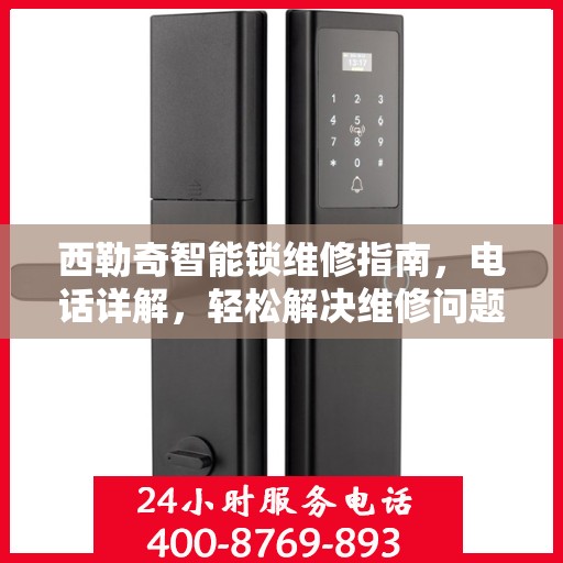 西勒奇智能锁维修指南，电话详解，轻松解决维修问题