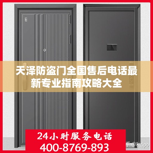 天泽防盗门全国售后电话最新专业指南攻略大全