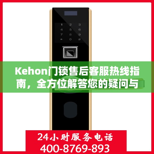 Kehon门锁售后客服热线指南，全方位解答您的疑问与需求