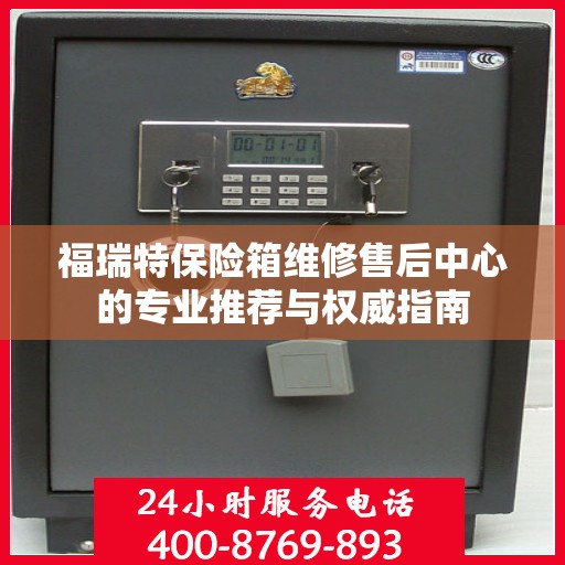 福瑞特保险箱维修售后中心的专业推荐与权威指南