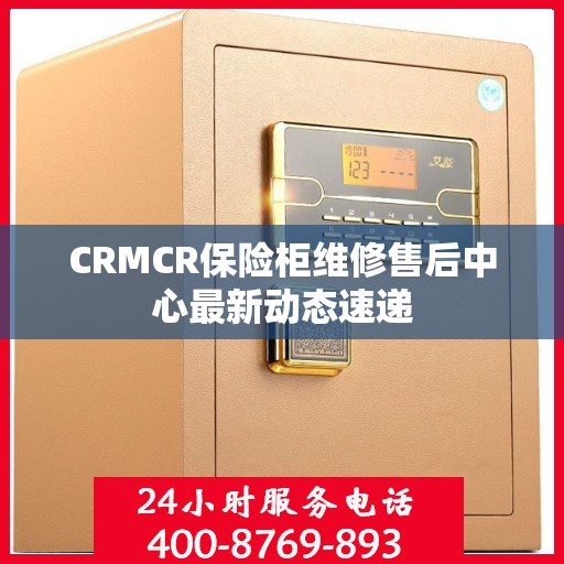CRMCR保险柜维修售后中心最新动态速递
