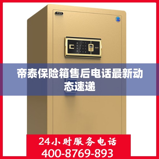 帝泰保险箱售后电话最新动态速递