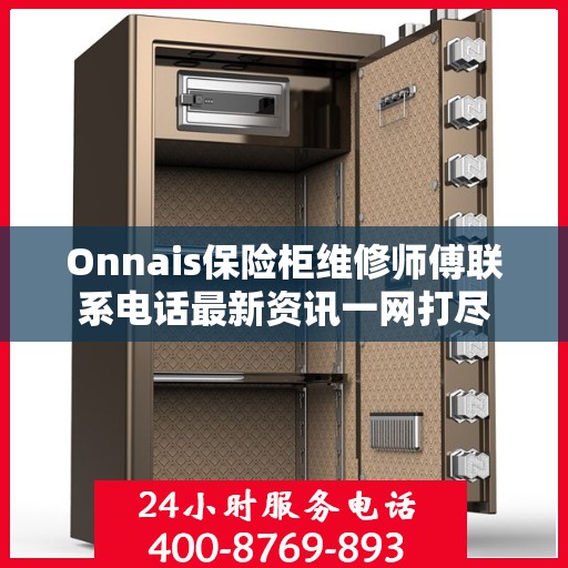 Onnais保险柜维修师傅联系电话最新资讯一网打尽