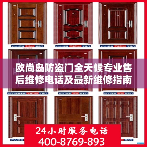 欧尚岛防盗门全天候专业售后维修电话及最新维修指南攻略