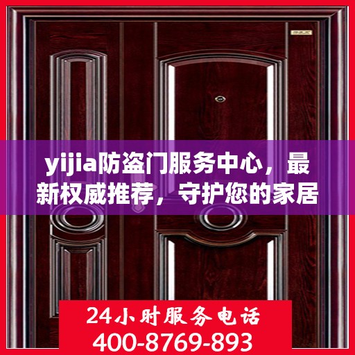 yijia防盗门服务中心，最新权威推荐，守护您的家居安全