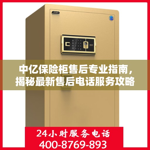 中亿保险柜售后专业指南，揭秘最新售后电话服务攻略与实用指南