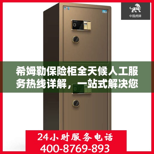 希姆勒保险柜全天候人工服务热线详解，一站式解决您的所有疑问