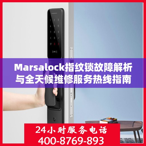 Marsalock指纹锁故障解析与全天候维修服务热线指南
