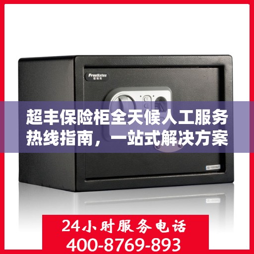 超丰保险柜全天候人工服务热线指南，一站式解决方案，让您无忧使用保险柜！