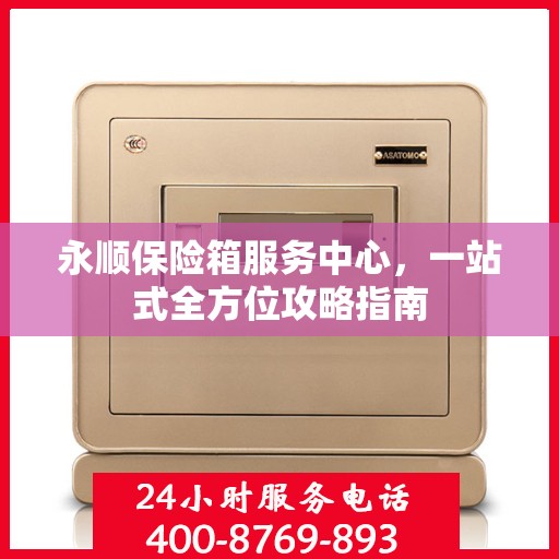 永顺保险箱服务中心，一站式全方位攻略指南