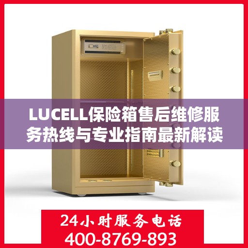 LUCELL保险箱售后维修服务热线与专业指南最新解读