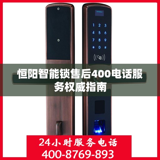恒阳智能锁售后400电话服务权威指南